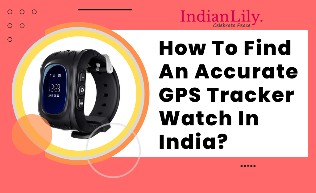 How To Find Accurate GPS Tracker Watch In India